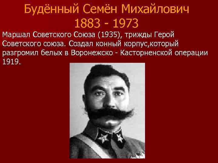 Будённый Семён Михайлович 1883 - 1973 Маршал Советского Союза (1935), трижды Герой Советского союза.