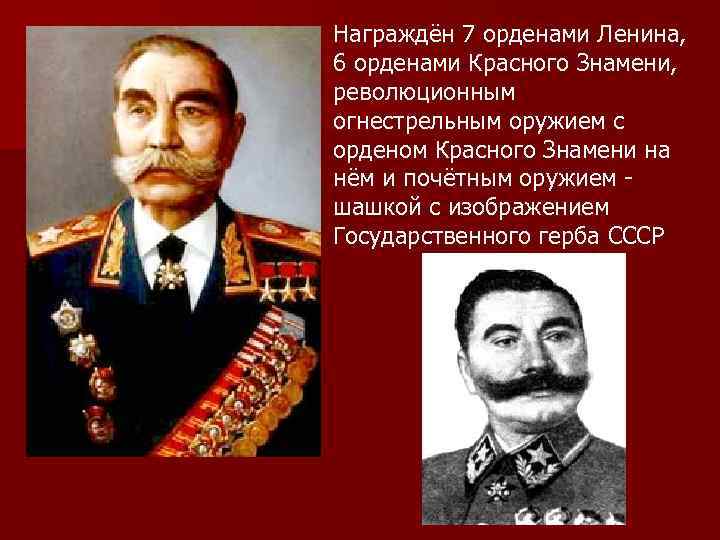 Награждён 7 орденами Ленина, 6 орденами Красного Знамени, революционным огнестрельным оружием с орденом Красного