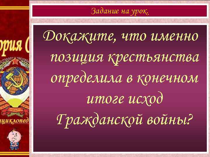 Задание на урок. Докажите, что именно позиция крестьянства определила в конечном итоге исход Гражданской