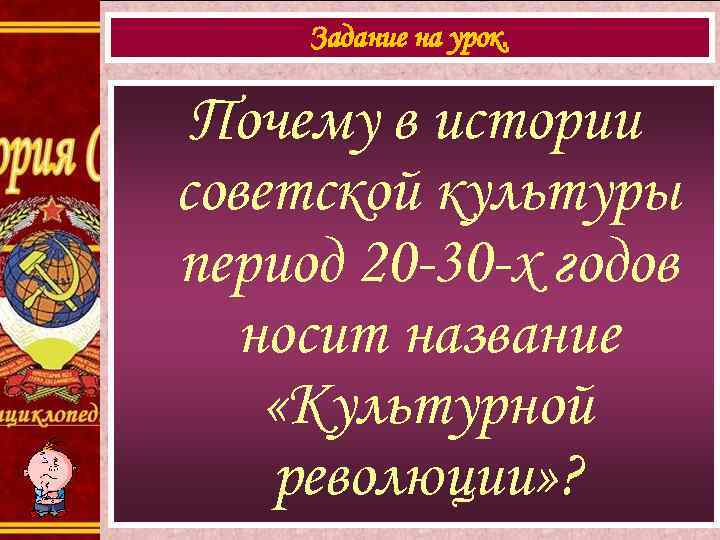 Задание на урок. Почему в истории советской культуры период 20 -30 -х годов носит