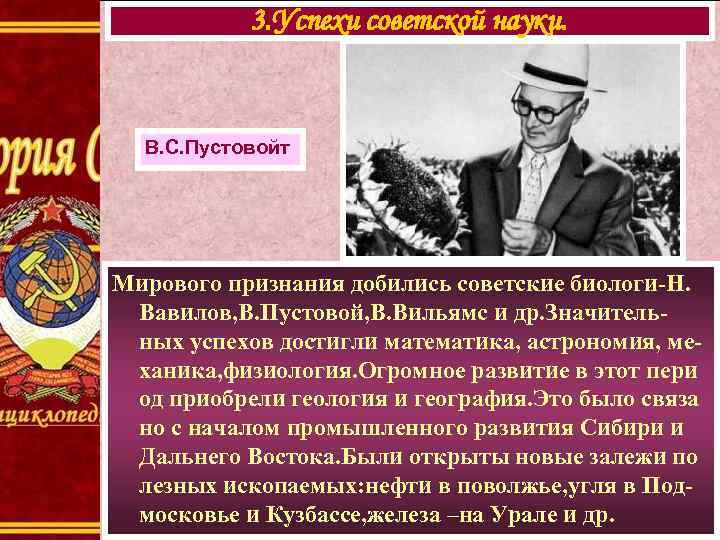 3. Успехи советской науки. В. С. Пустовойт Мирового признания добились советские биологи-Н. Вавилов, В.
