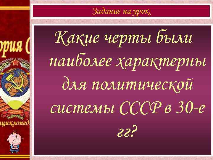 Задание на урок. Какие черты были наиболее характерны для политической системы СССР в 30