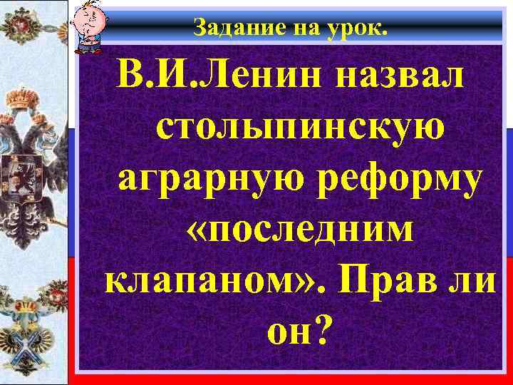 Задание на урок. В. И. Ленин назвал столыпинскую аграрную реформу «последним клапаном» . Прав