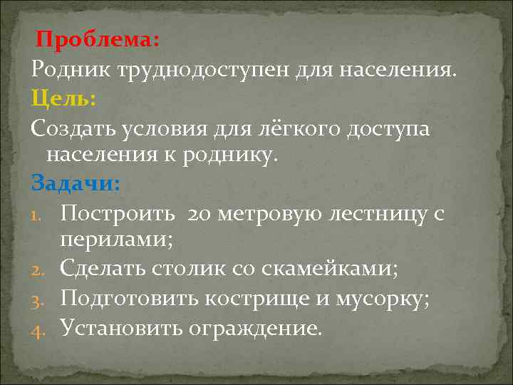 Проблема: Родник труднодоступен для населения. Цель: Создать условия для лёгкого доступа населения к роднику.
