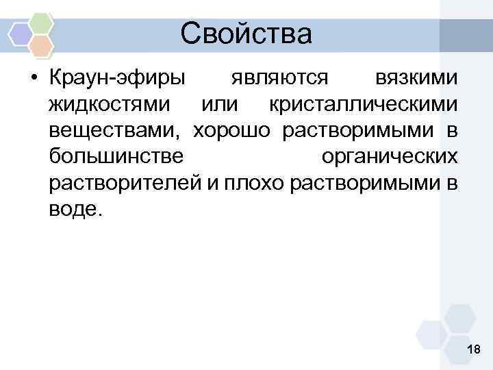 Свойства • Краун-эфиры являются вязкими жидкостями или кристаллическими веществами, хорошо растворимыми в большинстве органических