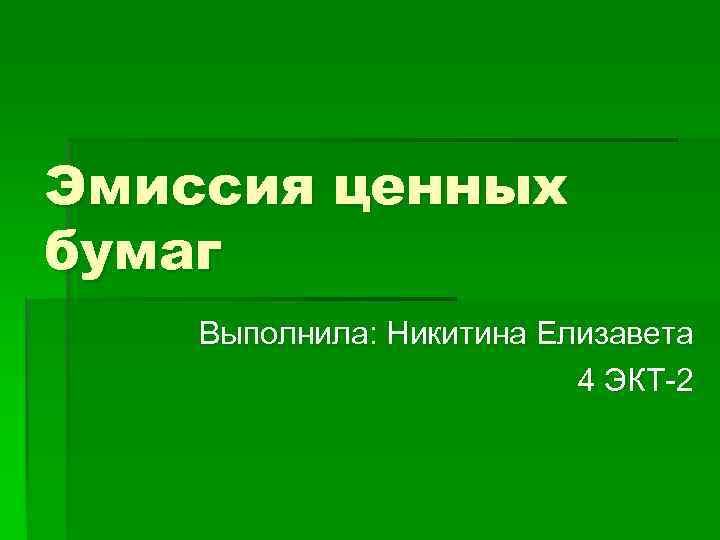 Эмиссия ценных бумаг Выполнила: Никитина Елизавета 4 ЭКТ-2 