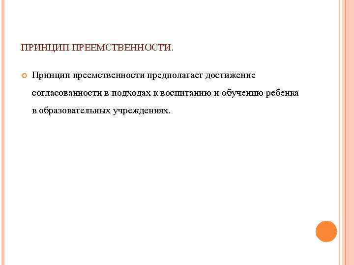 ПРИНЦИП ПРЕЕМСТВЕННОСТИ. Принцип преемственности предполагает достижение согласованности в подходах к воспитанию и обучению ребенка