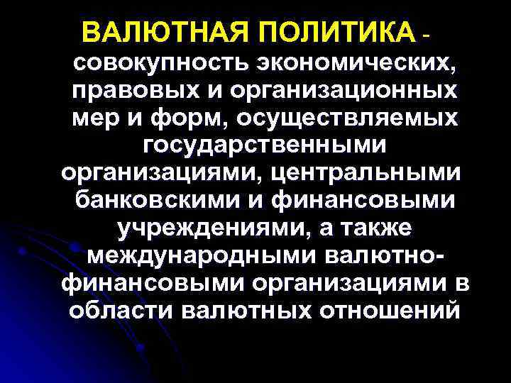 ВАЛЮТНАЯ ПОЛИТИКА - совокупность экономических, правовых и организационных мер и форм, осуществляемых государственными организациями,