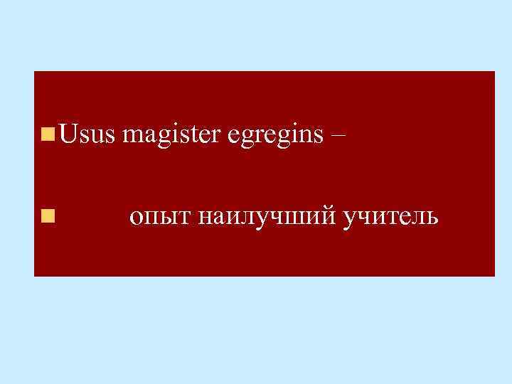 n Usus magister egregins – n опыт наилучший учитель 