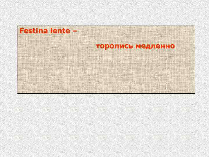 Festina lente – торопись медленно 