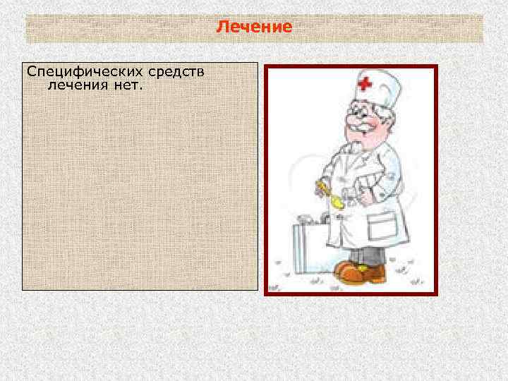 Лечение Специфических средств лечения нет. 