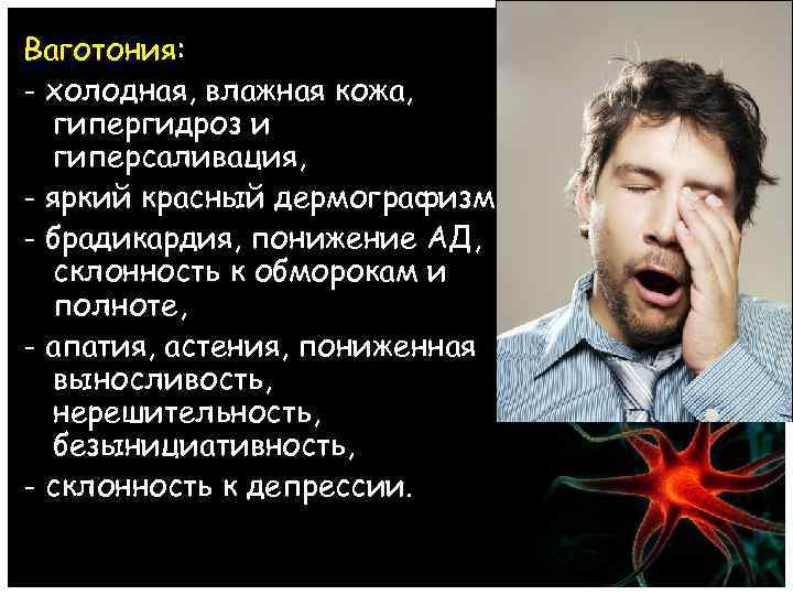 Ваготония: - холодная, влажная кожа, гипергидроз и гиперсаливация, - яркий красный дермографизм, - брадикардия,