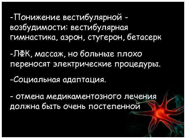 -Понижение вестибулярной возбудимости: вестибулярная гимнастика, аэрон, стугерон, бетасерк -ЛФК, массаж, но больные плохо переносят