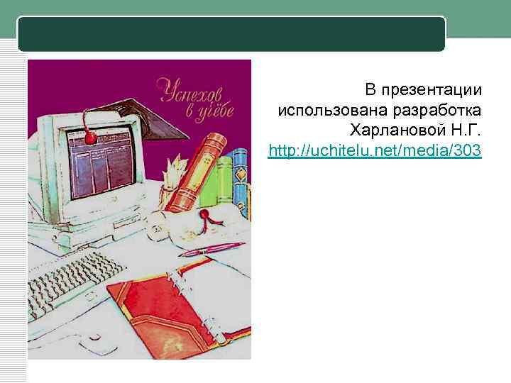 В презентации использована разработка Харлановой Н. Г. http: //uchitelu. net/media/303 