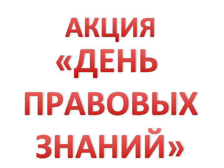 АКЦИЯ «ДЕНЬ ПРАВОВЫХ ЗНАНИЙ» 