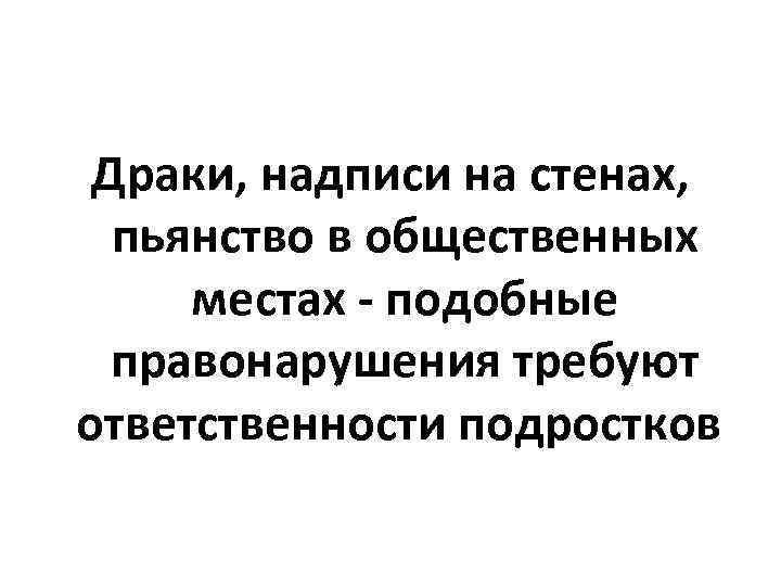 Драки, надписи на стенах, пьянство в общественных местах - подобные правонарушения требуют ответственности подростков