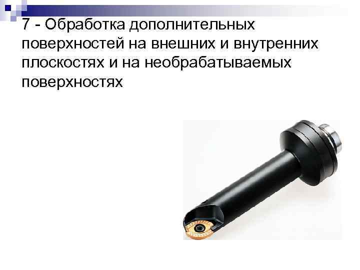 7 - Обработка дополнительных поверхностей на внешних и внутренних плоскостях и на необрабатываемых поверхностях