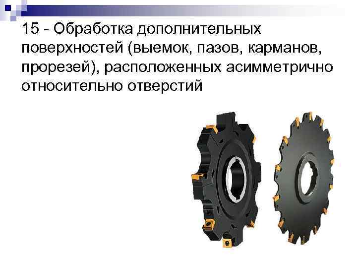 15 - Обработка дополнительных поверхностей (выемок, пазов, карманов, прорезей), расположенных асимметрично относительно отверстий 