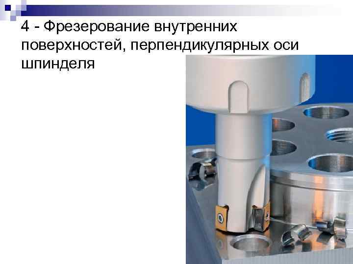 4 - Фрезерование внутренних поверхностей, перпендикулярных оси шпинделя 