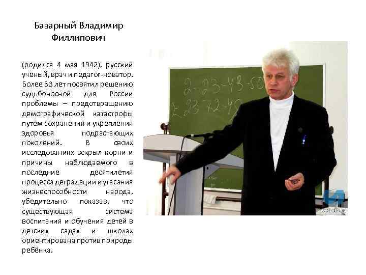 Базарный Владимир Филлипович (родился 4 мая 1942), русский учёный, врач и педагог-новатор. Более 33