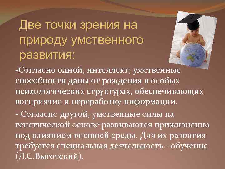 Две точки зрения на природу умственного развития: -Согласно одной, интеллект, умственные способности даны от