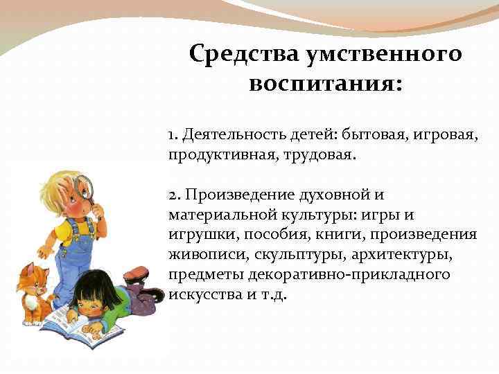 Средства умственного воспитания: 1. Деятельность детей: бытовая, игровая, продуктивная, трудовая. 2. Произведение духовной и