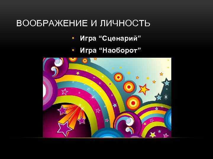 ВООБРАЖЕНИЕ И ЛИЧНОСТЬ • Игра “Сценарий” • Игра “Наоборот” 