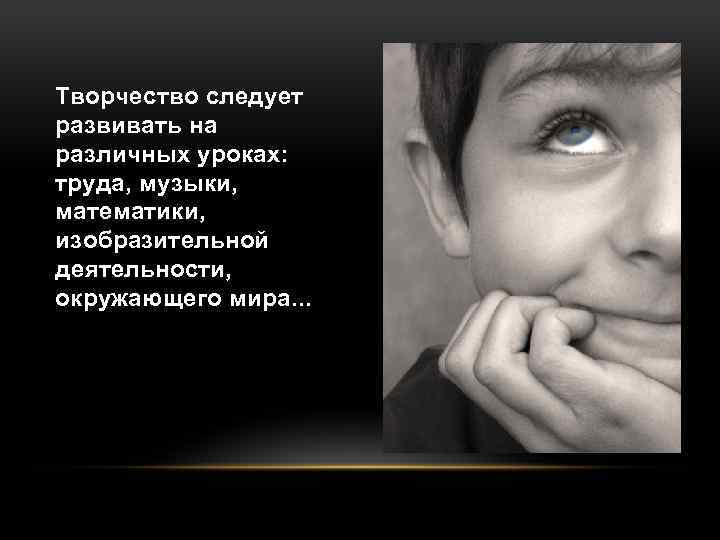 Творчество следует развивать на различных уроках: труда, музыки, математики, изобразительной деятельности, окружающего мира. .