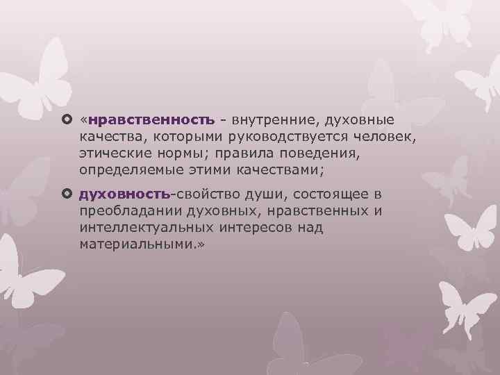  «нравственность - внутренние, духовные качества, которыми руководствуется человек, этические нормы; правила поведения, определяемые