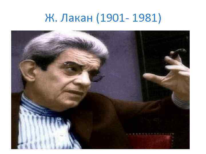 Ж. Лакан (1901 - 1981) 