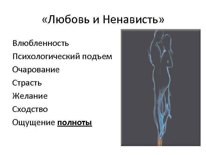  «Любовь и Ненависть» Влюбленность Психологический подъем Очарование Страсть Желание Сходство Ощущение полноты 
