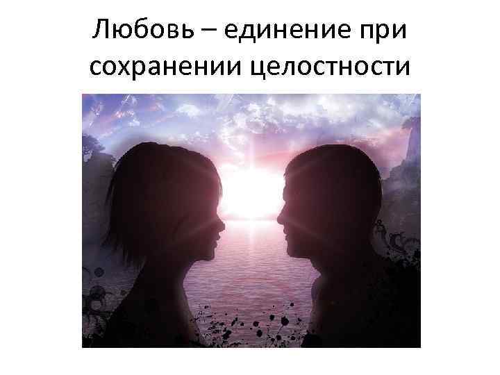 Любовь – единение при сохранении целостности 
