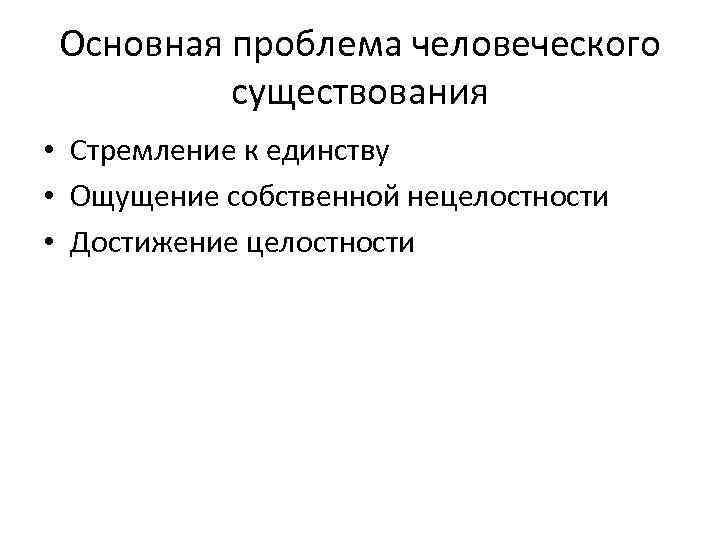 Основная проблема человеческого существования • Стремление к единству • Ощущение собственной нецелостности • Достижение