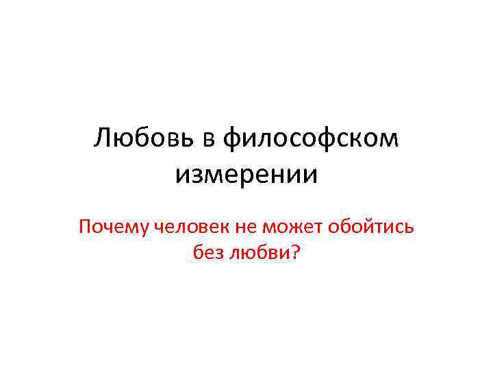 Любовь в философском измерении Почему человек не может обойтись без любви? 