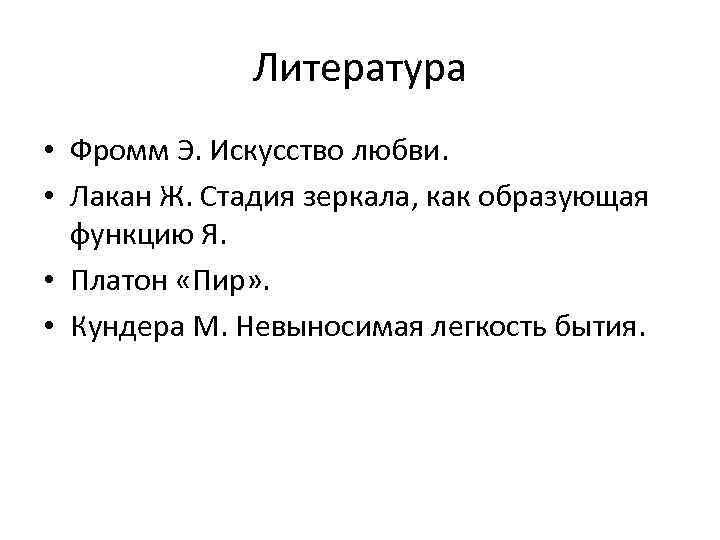 Литература • Фромм Э. Искусство любви. • Лакан Ж. Стадия зеркала, как образующая функцию