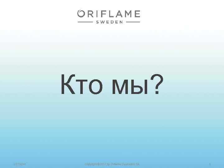 Кто мы? 2/17/2018 Copyright © 2012 by Oriflame Cosmetics SA 3 