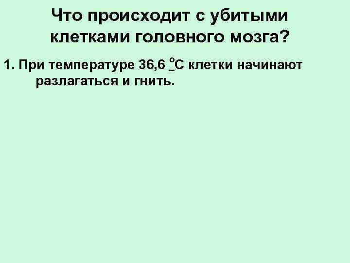 Что происходит с убитыми клетками головного мозга? 1. При температуре 36, 6 о. С