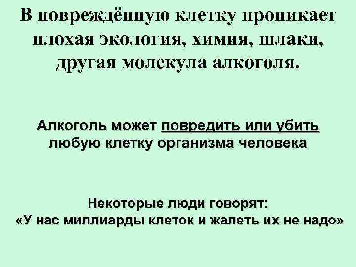 В повреждённую клетку проникает плохая экология, химия, шлаки, другая молекула алкоголя. Алкоголь может повредить