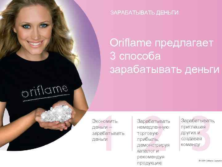 ЗАРАБАТЫВАТЬ ДЕНЬГИ Oriflame предлагает 3 способа зарабатывать деньги Экономить деньги – зарабатывать деньги Зарабатывать