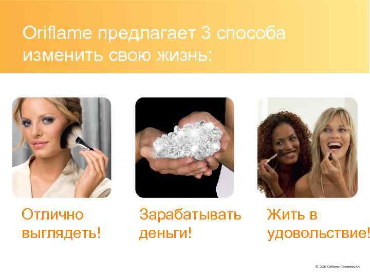 Oriflame предлагает 3 способа изменить свою жизнь: Отлично выглядеть! Зарабатывать деньги! Жить в удовольствие!