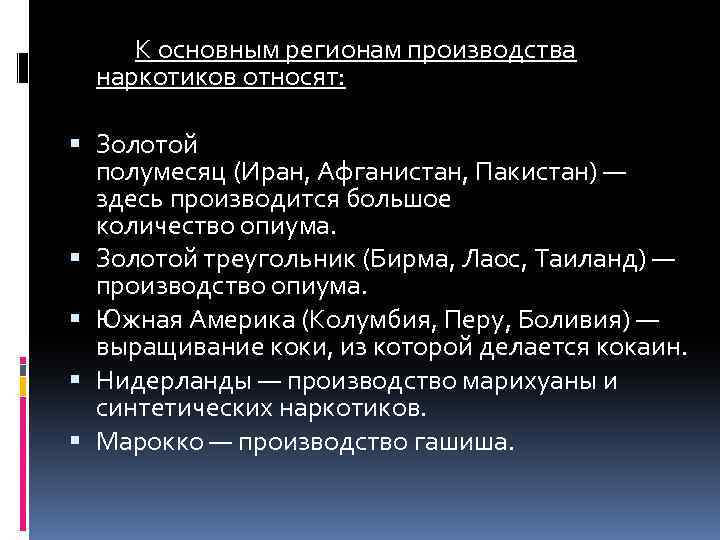 К основным регионам производства наркотиков относят: Золотой полумесяц (Иран, Афганистан, Пакистан) — здесь производится