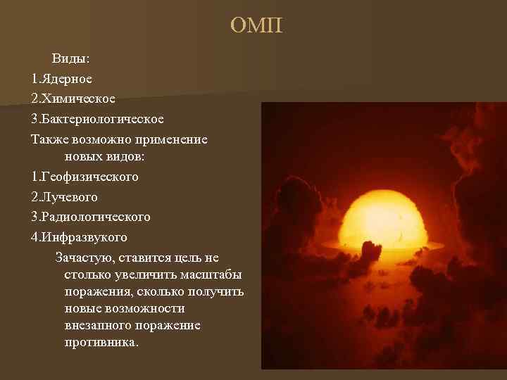  ОМП Виды: 1. Ядерное 2. Химическое 3. Бактериологическое Также возможно применение новых видов: