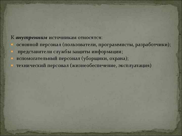 К внутренним источникам относятся: основной персонал (пользователи, программисты, разработчики); представители службы защиты информации; вспомогательный