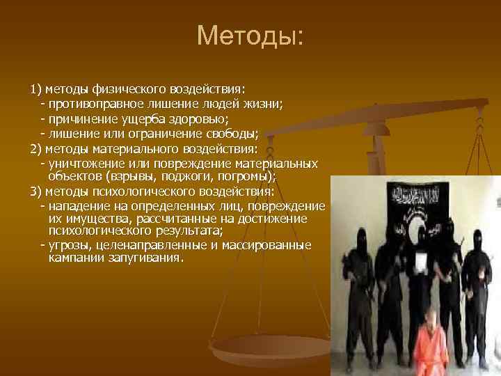 Методы: 1) методы физического воздействия: - противоправное лишение людей жизни; - причинение ущерба здоровью;