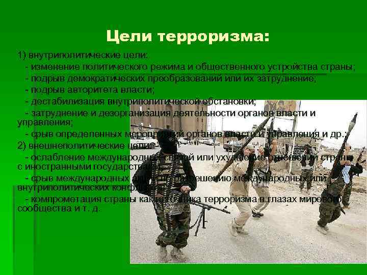 Цели терроризма: 1) внутриполитические цели: - изменение политического режима и общественного устройства страны; -