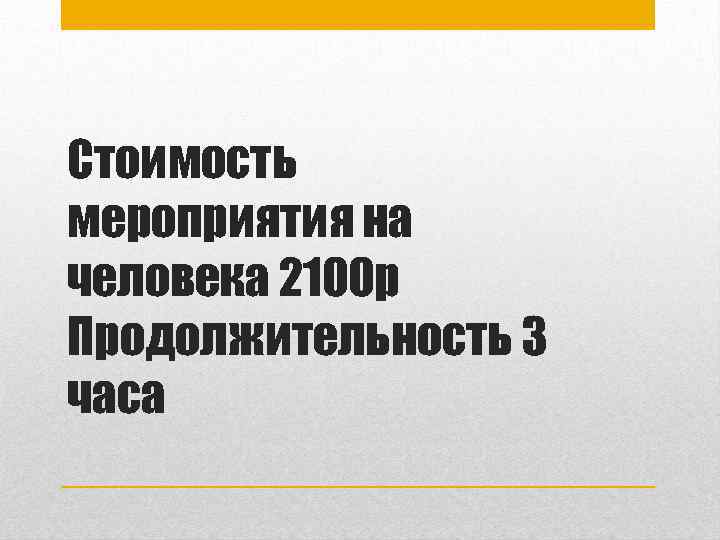 Стоимость мероприятия на человека 2100 р Продолжительность 3 часа 