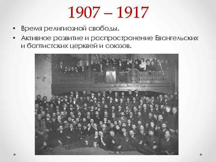 1907 – 1917 • Время религиозной свободы. • Активное развитие и распространение Евангельских и