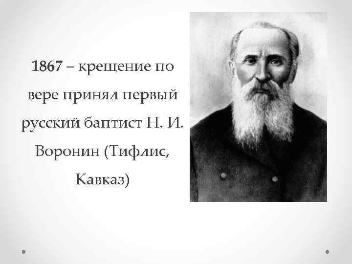 1867 – крещение по вере принял первый русский баптист Н. И. Воронин (Тифлис, Кавказ)