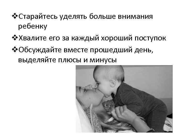v. Старайтесь уделять больше внимания ребенку v. Хвалите его за каждый хороший поступок v.