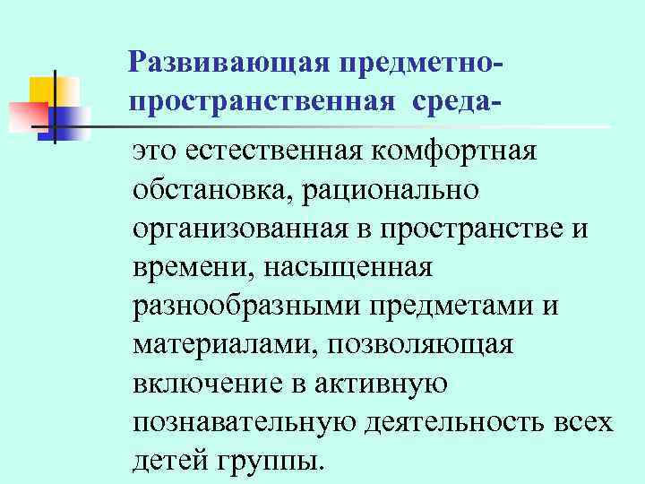 Развивающая предметнопространственная средаэто естественная комфортная обстановка, рационально организованная в пространстве и времени, насыщенная разнообразными